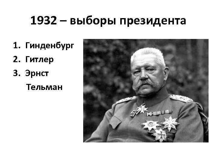 1932 – выборы президента 1. Гинденбург 2. Гитлер 3. Эрнст Тельман 