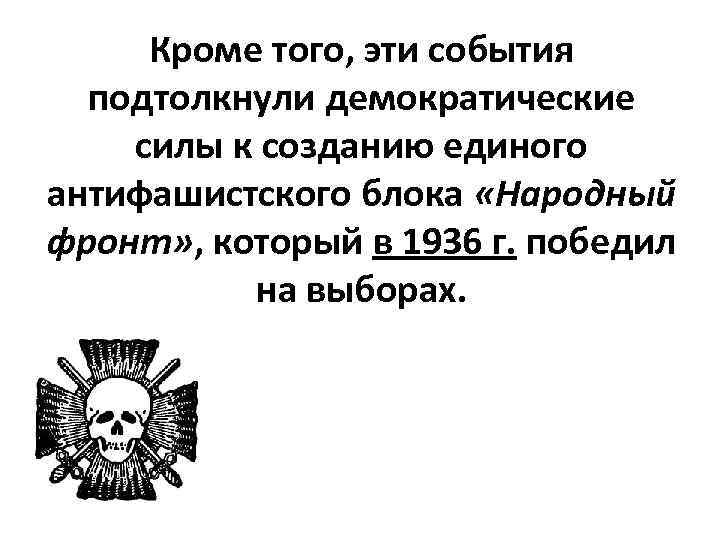 Кроме того, эти события подтолкнули демократические силы к созданию единого антифашистского блока «Народный фронт»