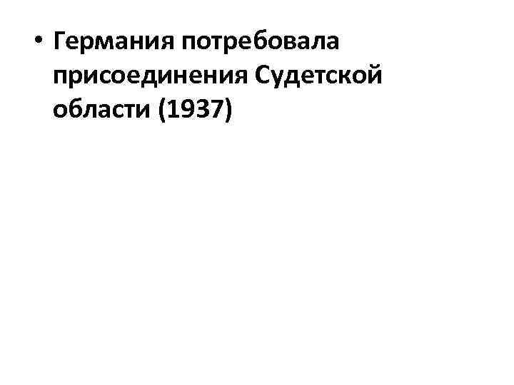  • Германия потребовала присоединения Судетской области (1937) 