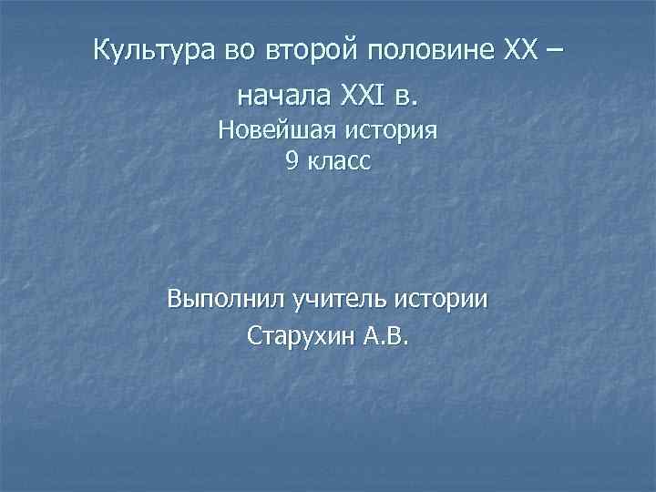 Культура во второй половине XX – начала XXI в. Новейшая история 9 класс Выполнил