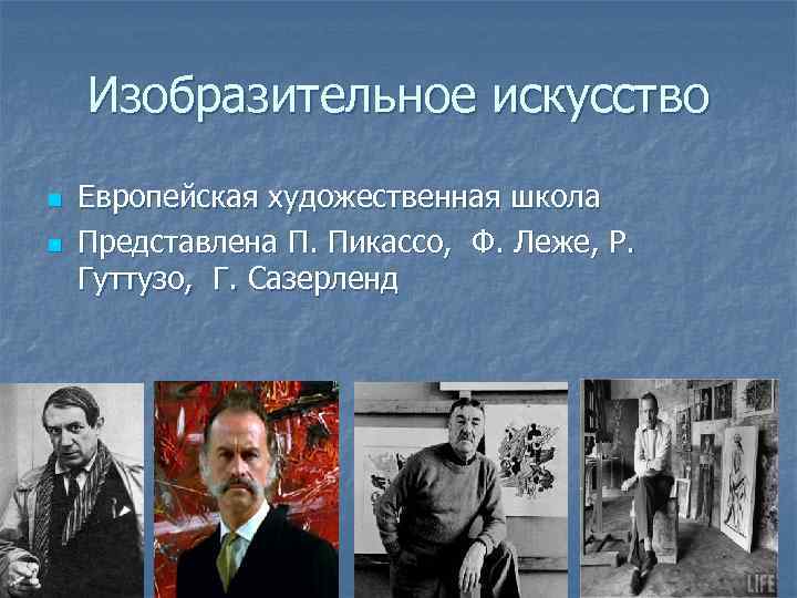 Изобразительное искусство n n Европейская художественная школа Представлена П. Пикассо, Ф. Леже, Р. Гуттузо,