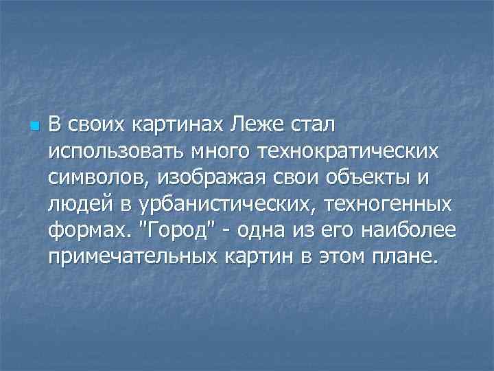 n В своих картинах Леже стал использовать много технократических символов, изображая свои объекты и