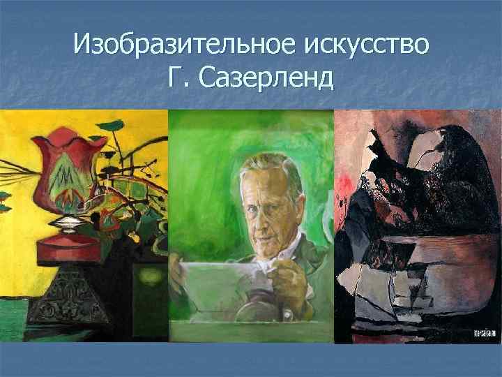 Изобразительное искусство Г. Сазерленд 