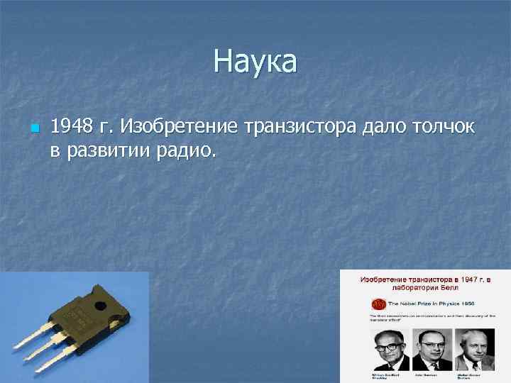 Наука n 1948 г. Изобретение транзистора дало толчок в развитии радио. 