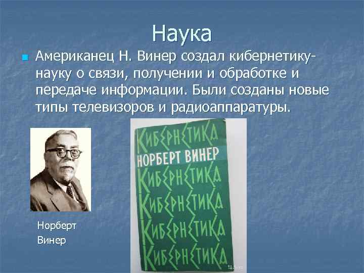 Наука n Американец Н. Винер создал кибернетикунауку о связи, получении и обработке и передаче