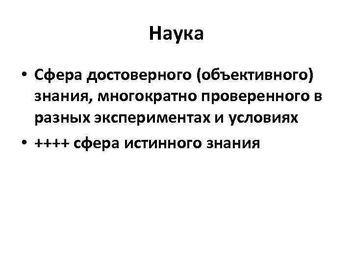 Наука • Сфера достоверного (объективного) знания, многократно проверенного в разных экспериментах и условиях •