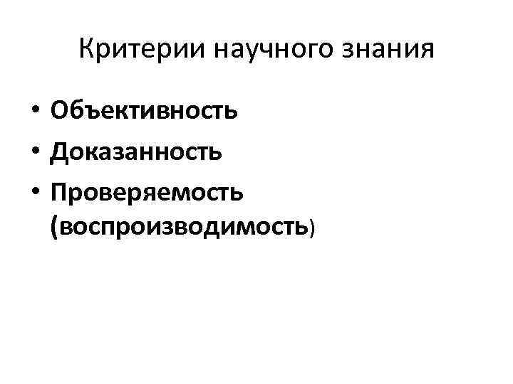 Критерии научного знания • Объективность • Доказанность • Проверяемость (воспроизводимость) 