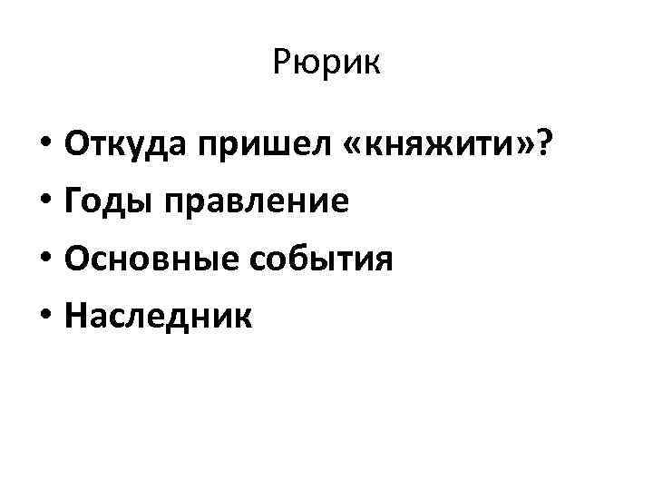 Рюрик • Откуда пришел «княжити» ? • Годы правление • Основные события • Наследник