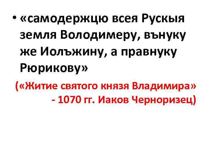  • «самодержцю всея Рускыя земля Володимеру, вънуку же Иолъжину, а правнуку Рюрикову» (