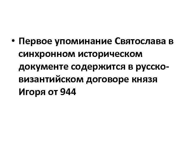 • Первое упоминание Святослава в синхронном историческом документе содержится в руссковизантийском договоре князя
