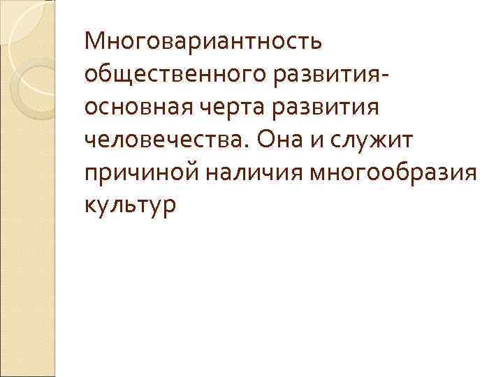 Многовариантность общественного развитияосновная черта развития человечества. Она и служит причиной наличия многообразия культур 