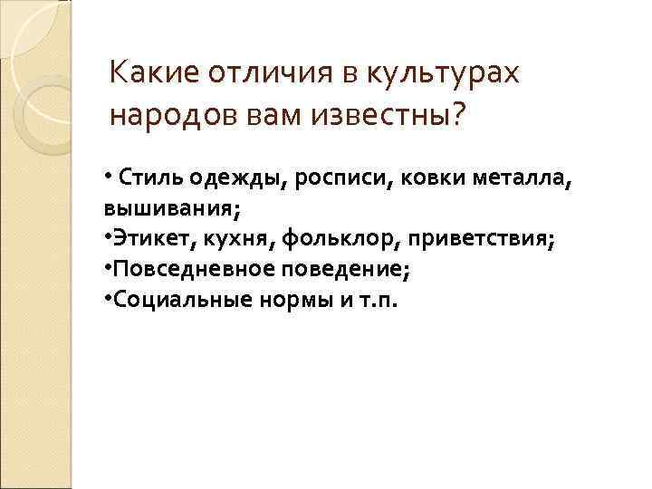 Какие отличия в культурах народов вам известны? • Стиль одежды, росписи, ковки металла, вышивания;