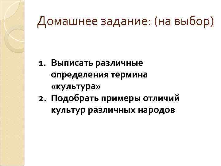 Домашнее задание: (на выбор) 1. Выписать различные определения термина «культура» 2. Подобрать примеры отличий