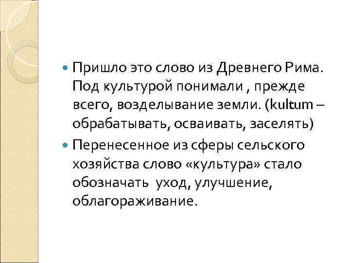  Пришло это слово из Древнего Рима. Под культурой понимали , прежде всего, возделывание