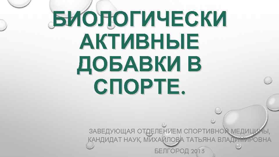 БИОЛОГИЧЕСКИ АКТИВНЫЕ ДОБАВКИ В СПОРТЕ. ЗАВЕДУЮЩАЯ ОТДЕЛЕНИЕМ СПОРТИВНОЙ МЕДИЦИНЫ, КАНДИДАТ НАУК, МИХАЙЛОВА ТАТЬЯНА ВЛАДИМИРОВНА