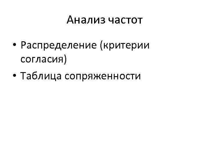 Анализ частот • Распределение (критерии согласия) • Таблица сопряженности 