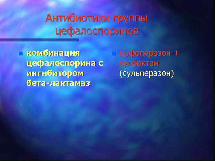 Антибиотики группы цефалоспоринов n комбинация цефалоспорина с ингибитором бета-лактамаз n цефоперазон + сулбактам (сульперазон)