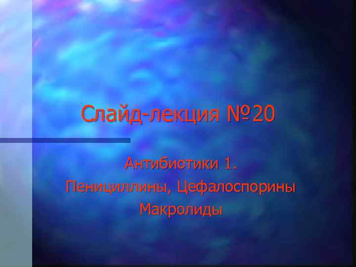 Слайд-лекция № 20 Антибиотики 1. Пенициллины, Цефалоспорины Макролиды 