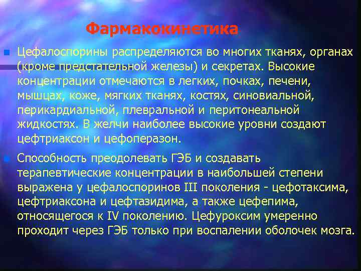 Фармакокинетика n Цефалоспорины распределяются во многих тканях, органах (кроме предстательной железы) и секретах. Высокие