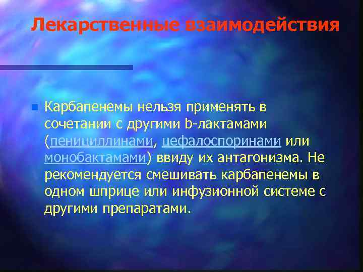 Лекарственные взаимодействия n Карбапенемы нельзя применять в сочетании с другими b-лактамами (пенициллинами, цефалоспоринами или