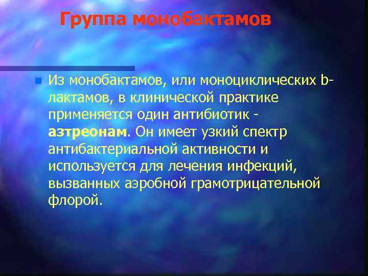 Группа монобактамов n Из монобактамов, или моноциклических bлактамов, в клинической практике применяется один антибиотик