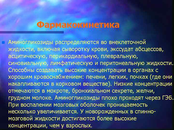 Фармакокинетика n Аминогликозиды распределяются во внеклеточной жидкости, включая сыворотку крови, экссудат абсцессов, асцитическую, перикардиальную,