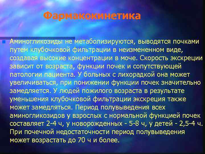 Фармакокинетика n Аминогликозиды не метаболизируются, выводятся почками путем клубочковой фильтрации в неизмененном виде, создавая