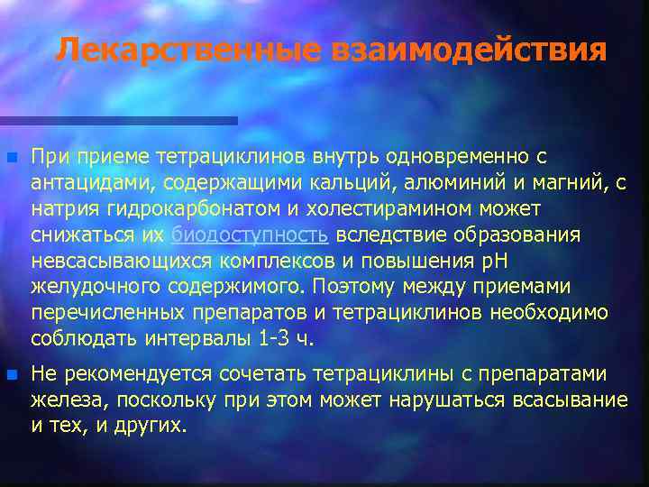 Лекарственные взаимодействия n При приеме тетрациклинов внутрь одновременно с антацидами, содержащими кальций, алюминий и