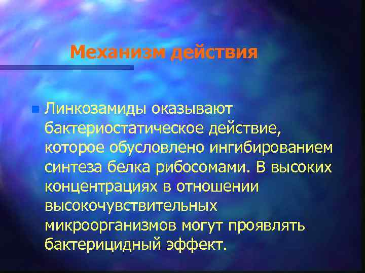 Механизм действия n Линкозамиды оказывают бактериостатическое действие, которое обусловлено ингибированием синтеза белка рибосомами. В