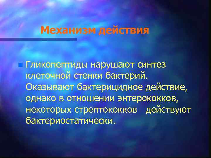 Механизм действия n Гликопептиды нарушают синтез клеточной стенки бактерий. Оказывают бактерицидное действие, однако в