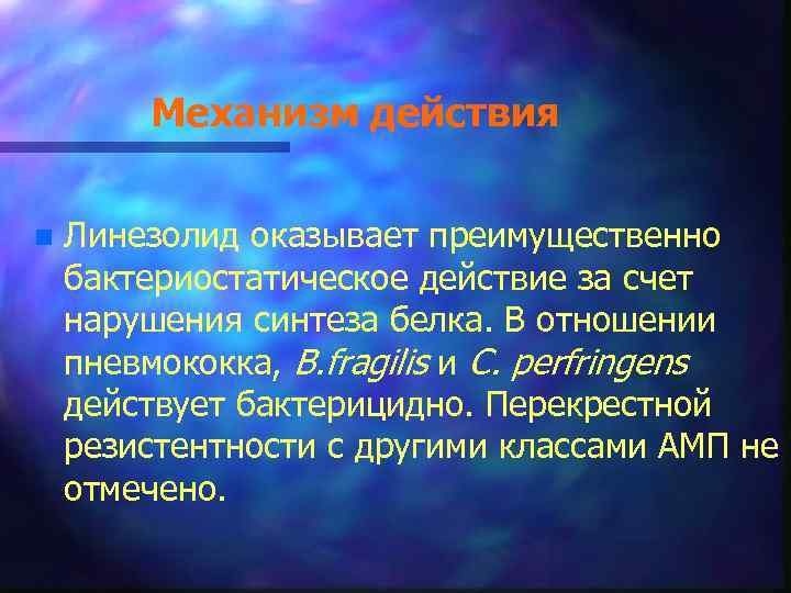 Механизм действия n Линезолид оказывает преимущественно бактериостатическое действие за счет нарушения синтеза белка. В