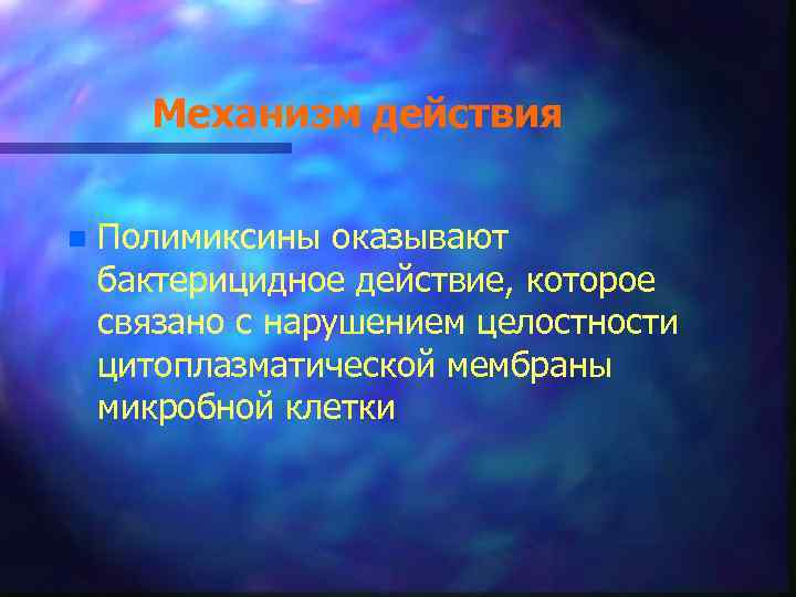 Механизм действия n Полимиксины оказывают бактерицидное действие, которое связано с нарушением целостности цитоплазматической мембраны