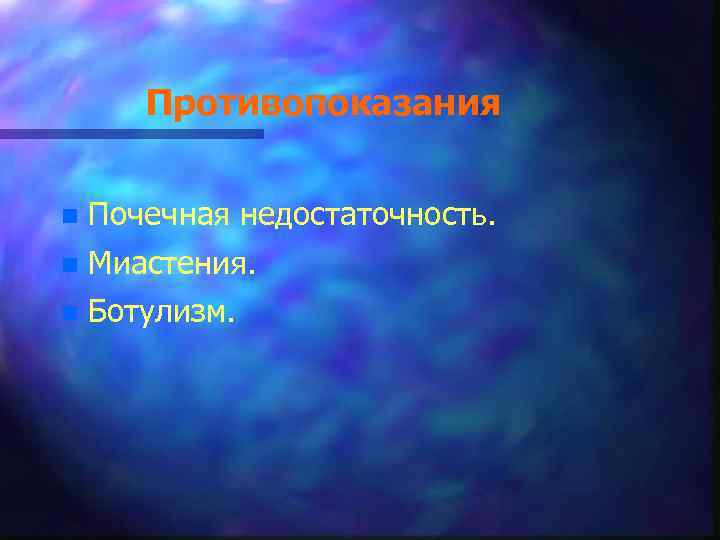 Противопоказания n Почечная недостаточность. n Миастения. n Ботулизм. 