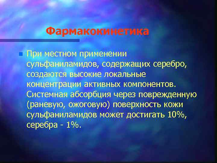 Фармакокинетика n При местном применении сульфаниламидов, содержащих серебро, создаются высокие локальные концентрации активных компонентов.