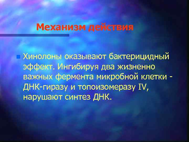 Механизм действия n Хинолоны оказывают бактерицидный эффект. Ингибируя два жизненно важных фермента микробной клетки