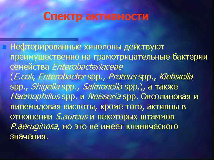 Спектр активности n Нефторированные хинолоны действуют преимущественно на грамотрицательные бактерии семейства Enterobacteriaceae (Е. coli,