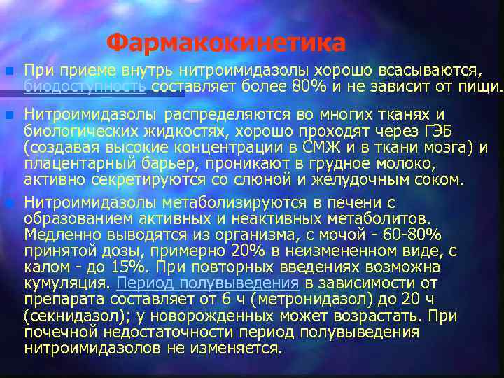 Фармакокинетика n При приеме внутрь нитроимидазолы хорошо всасываются, биодоступность составляет более 80% и не