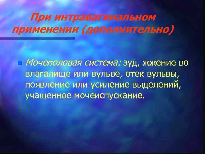 При интравагинальном применении (дополнительно) n Мочеполовая система: зуд, жжение во влагалище или вульве, отек