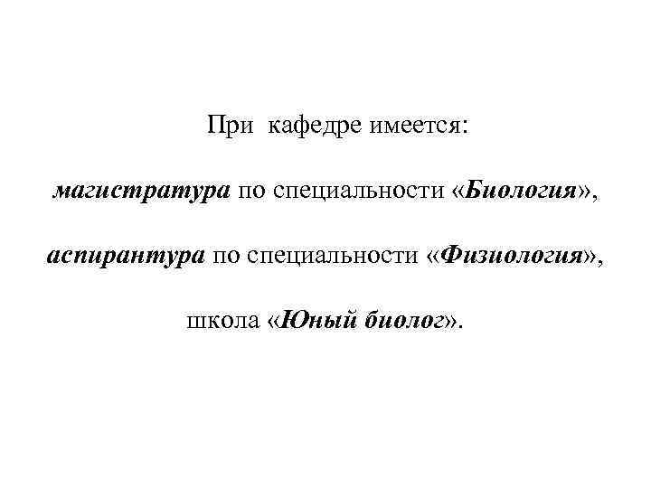  При кафедре имеется: магистратура по специальности «Биология» , аспирантура по специальности «Физиология» ,