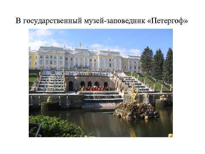 В государственный музей-заповедник «Петергоф» 