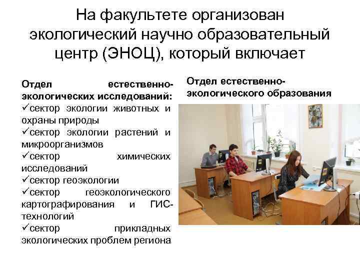 На факультете организован экологический научно образовательный центр (ЭНОЦ), который включает Отдел естественноэкологических исследований: üсектор