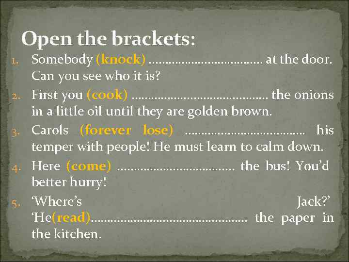 Open the brackets: 1. 2. 3. 4. 5. Somebody (knock) ………………. . at the