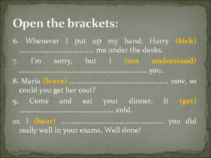 Open the brackets: 6. Whenever I put up my hand, Harry (kick) …………………. .