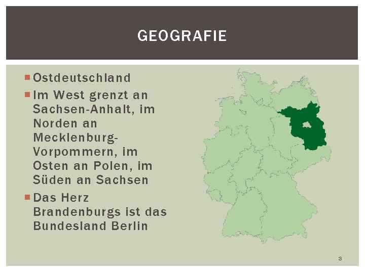GEOGRAFIE Ostdeutschland Im West grenzt an Sachsen-Anhalt, im Norden an Mecklenburg. Vorpommern, im Osten