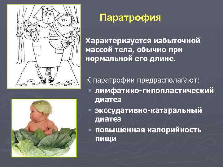 Паратрофия Характеризуется избыточной массой тела, обычно при нормальной его длине. К паратрофии предрасполагают: §