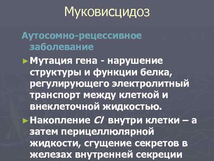 Муковисцидоз Аутосомно-рецессивное заболевание ► Мутация гена - нарушение структуры и функции белка, регулирующего электролитный