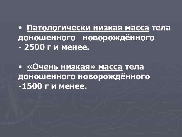  • Патологически низкая масса тела доношенного новорождённого - 2500 г и менее. •