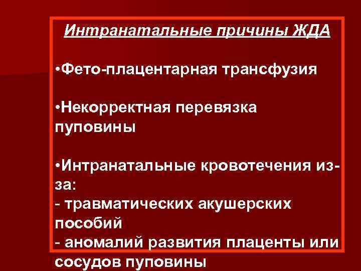 Интранатальные причины ЖДА • Фето-плацентарная трансфузия • Некорректная перевязка пуповины • Интранатальные кровотечения изза: