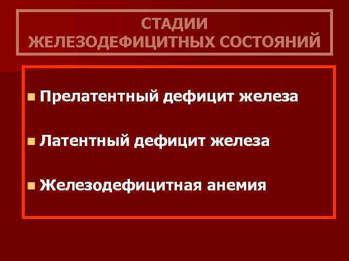 СТАДИИ ЖЕЛЕЗОДЕФИЦИТНЫХ СОСТОЯНИЙ n Прелатентный n Латентный дефицит железа n Железодефицитная анемия 