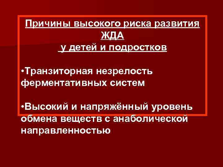 Причины высокого риска развития ЖДА у детей и подростков • Транзиторная незрелость ферментативных систем